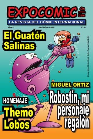 EXPO-COMIC ON LINE WWW.EXPOCOMICONLINE.CL
Robostín,mi
personaje
regalón
MIGUEL ORTIZ
El Guatón
Salinas
Themo
Lobos
HOMENAJE
Dibujo:
Miguel
Ortiz
(Chile)
-
Color:
Rodrigo
Ortiz
(Chile)
 