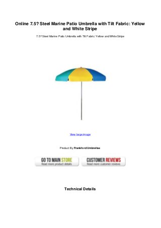 Online 7.5? Steel Marine Patio Umbrella with Tilt Fabric: Yellow
and White Stripe
7.5? Steel Marine Patio Umbrella with Tilt Fabric: Yellow and White Stripe
View large image
Product By Frankford Umbrellas
Technical Details
 
