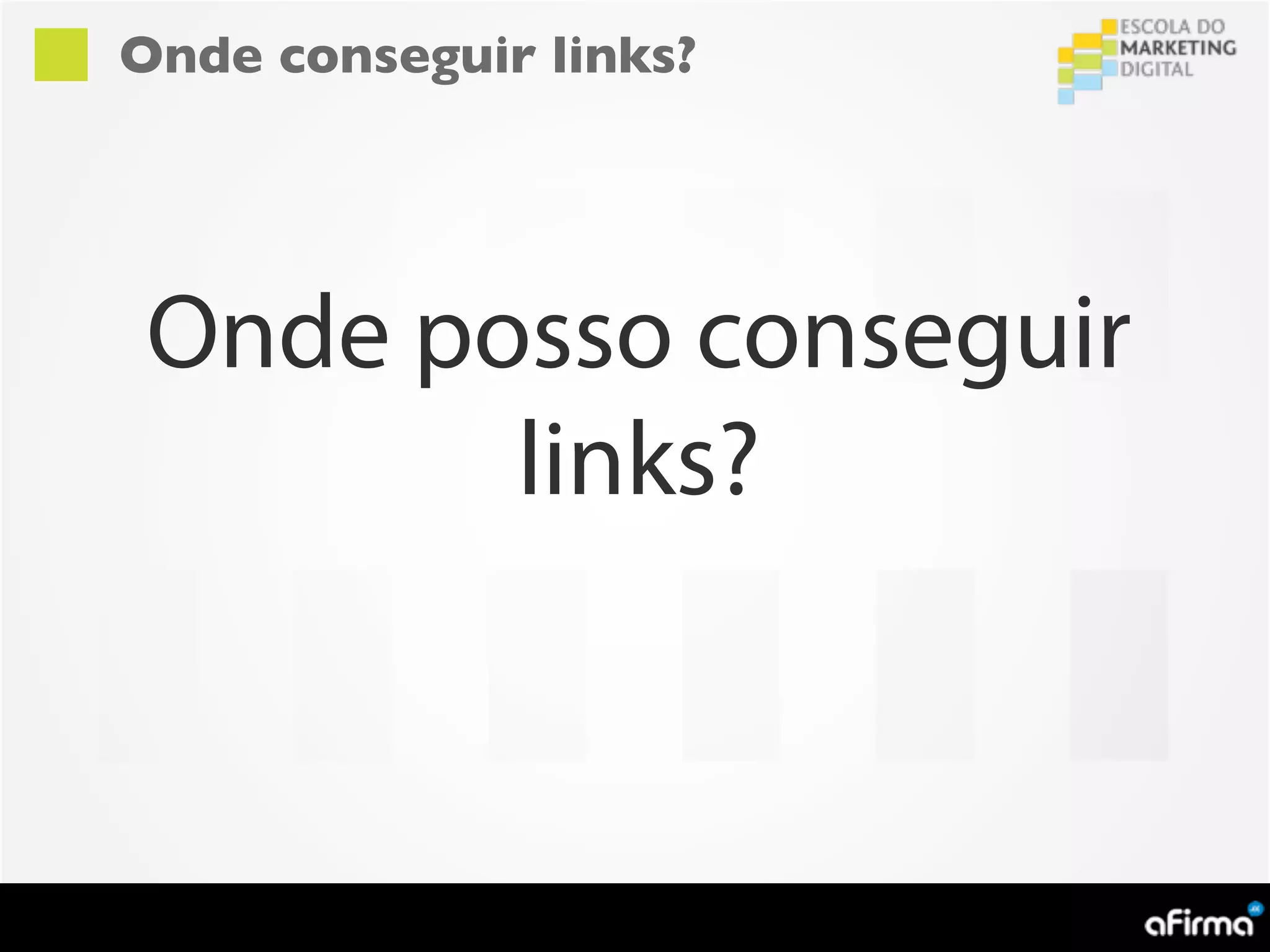 Onde conseguir links?




Onde posso conseguir
       links?
 