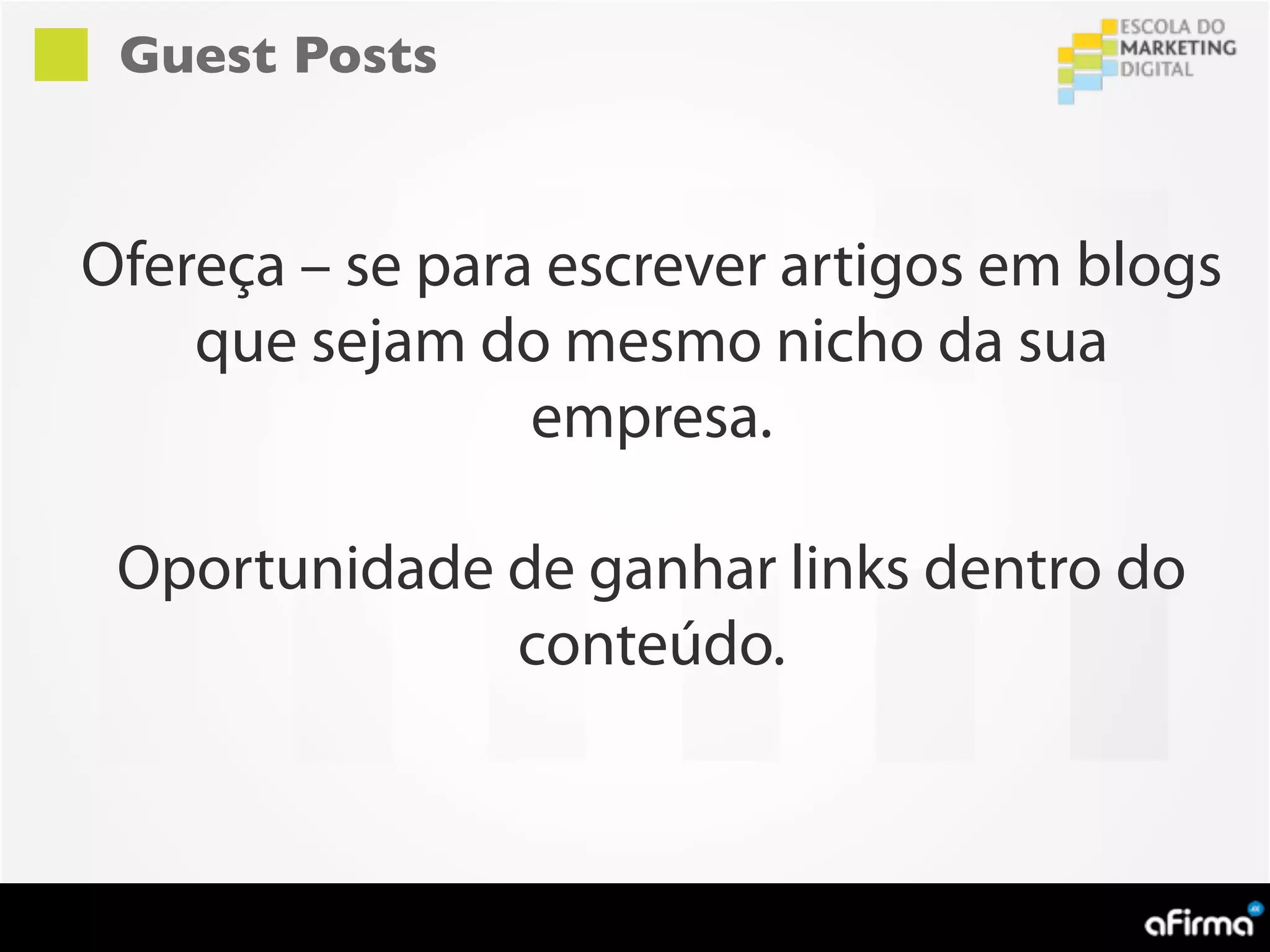 Guest Posts



Ofereça – se para escrever artigos em blogs
    que sejam do mesmo nicho da sua
                 empresa.

 Oportunidade de ganhar links dentro do
              conteúdo.
 