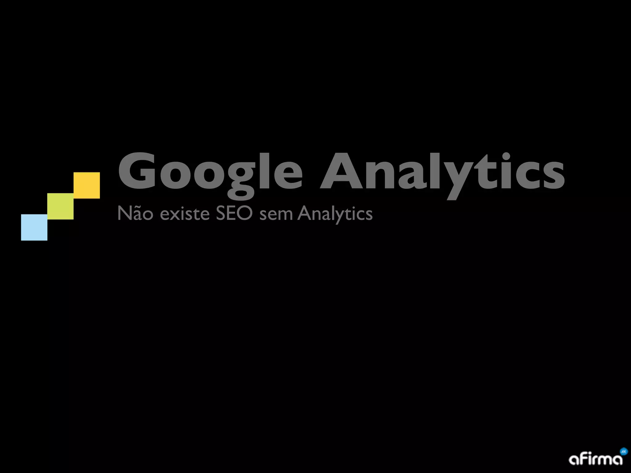 Google Analytics
Não existe SEO sem Analytics
 