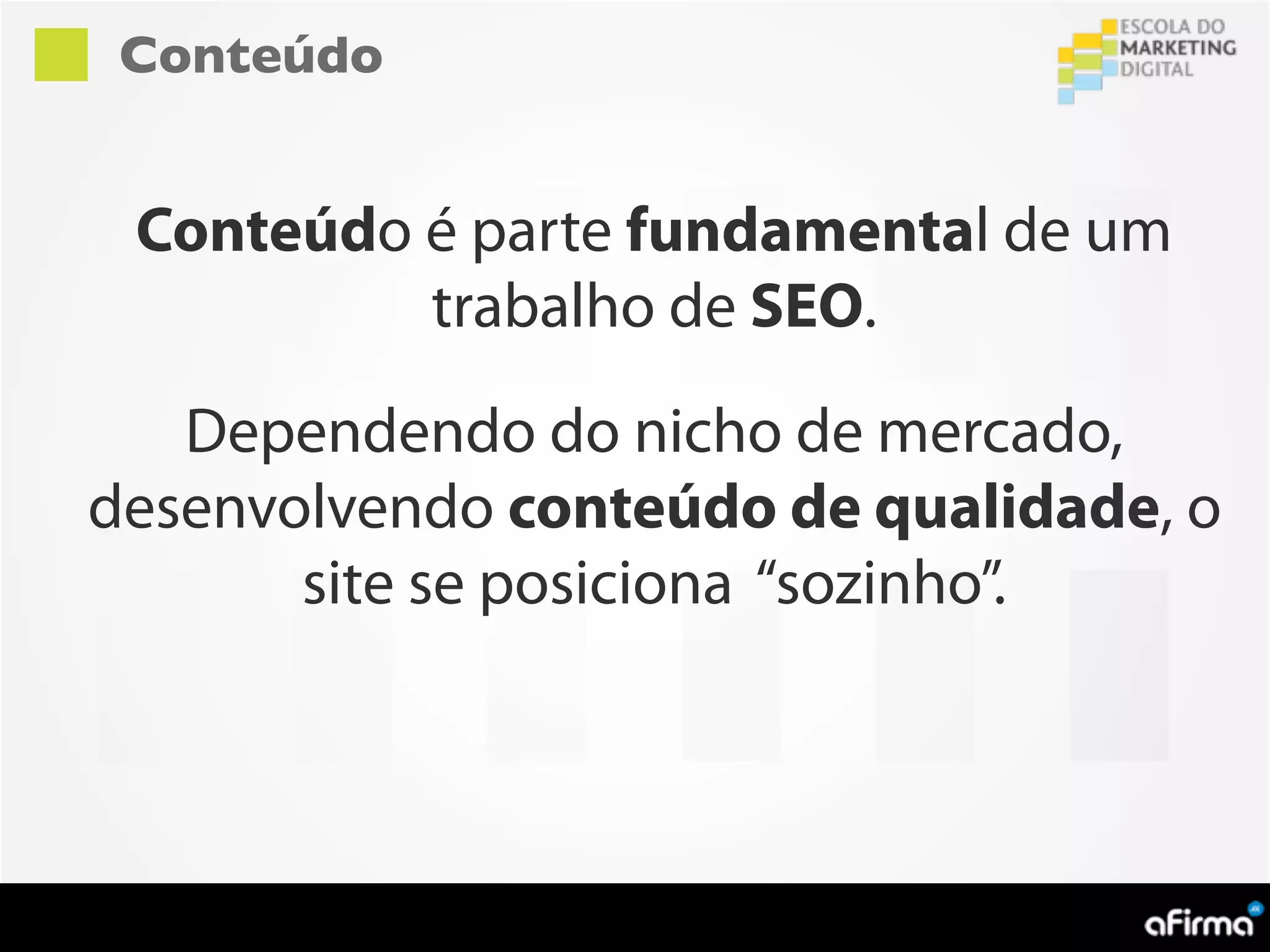 Conteúdo


 Conteúdo é parte fundamental de um
          trabalho de SEO.
   Dependendo do nicho de mercado,
desenvolvendo conteúdo de qualidade, o
       site se posiciona “sozinho”.
 