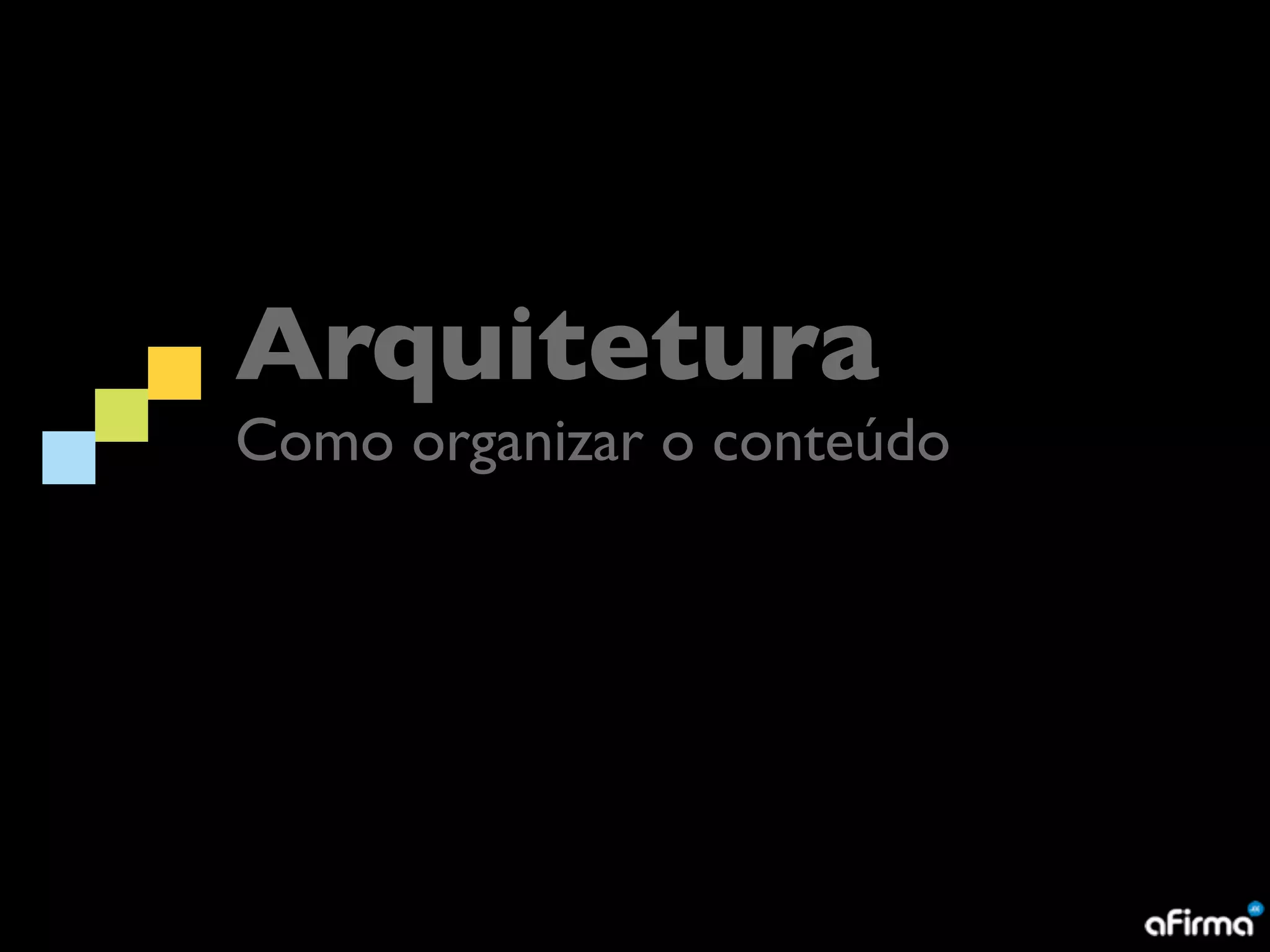 Arquitetura
Como organizar o conteúdo
 