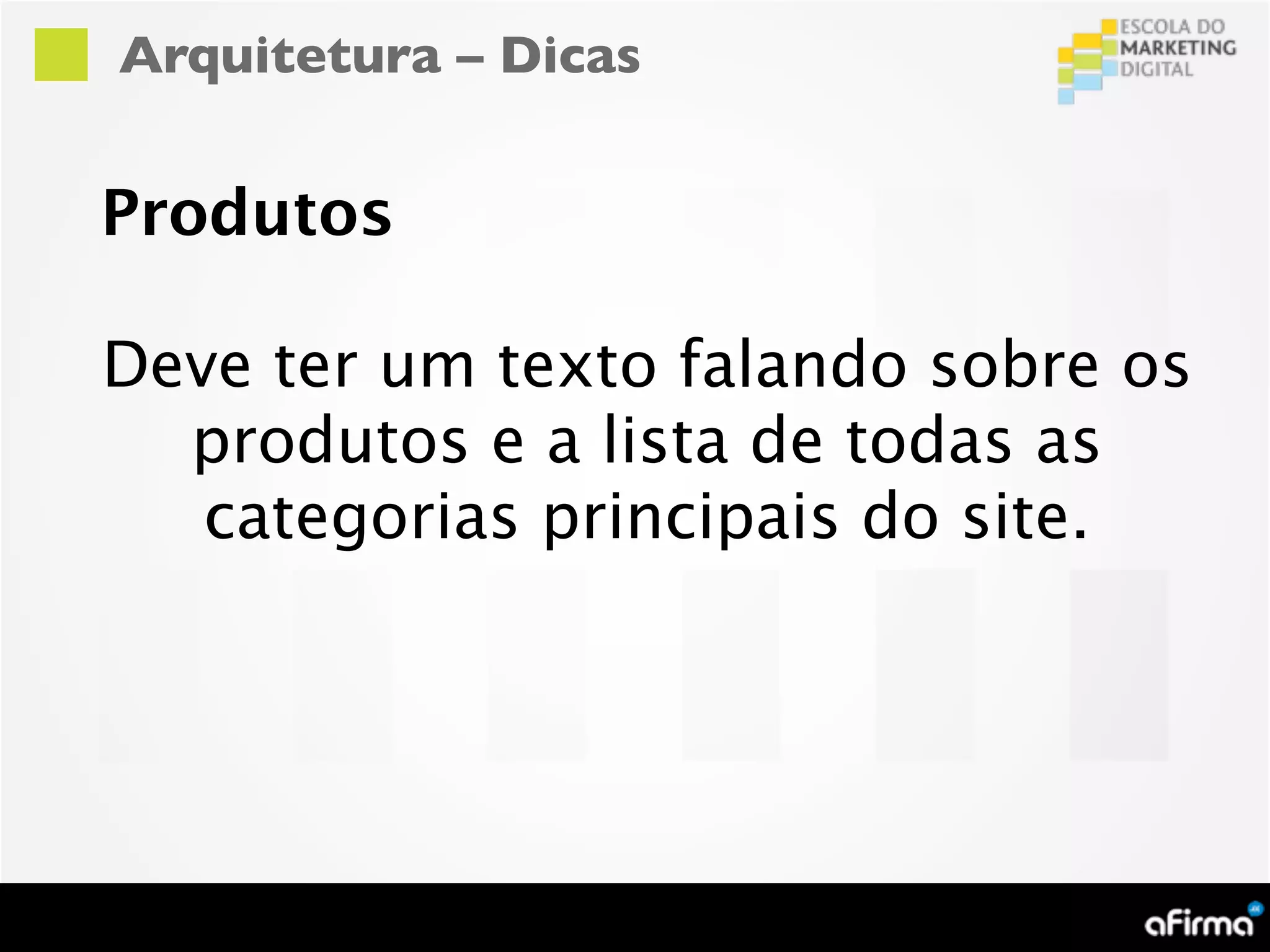 Arquitetura – Dicas


Produtos

Deve ter um texto falando sobre os
  produtos e a lista de todas as
   categorias principais do site.
 