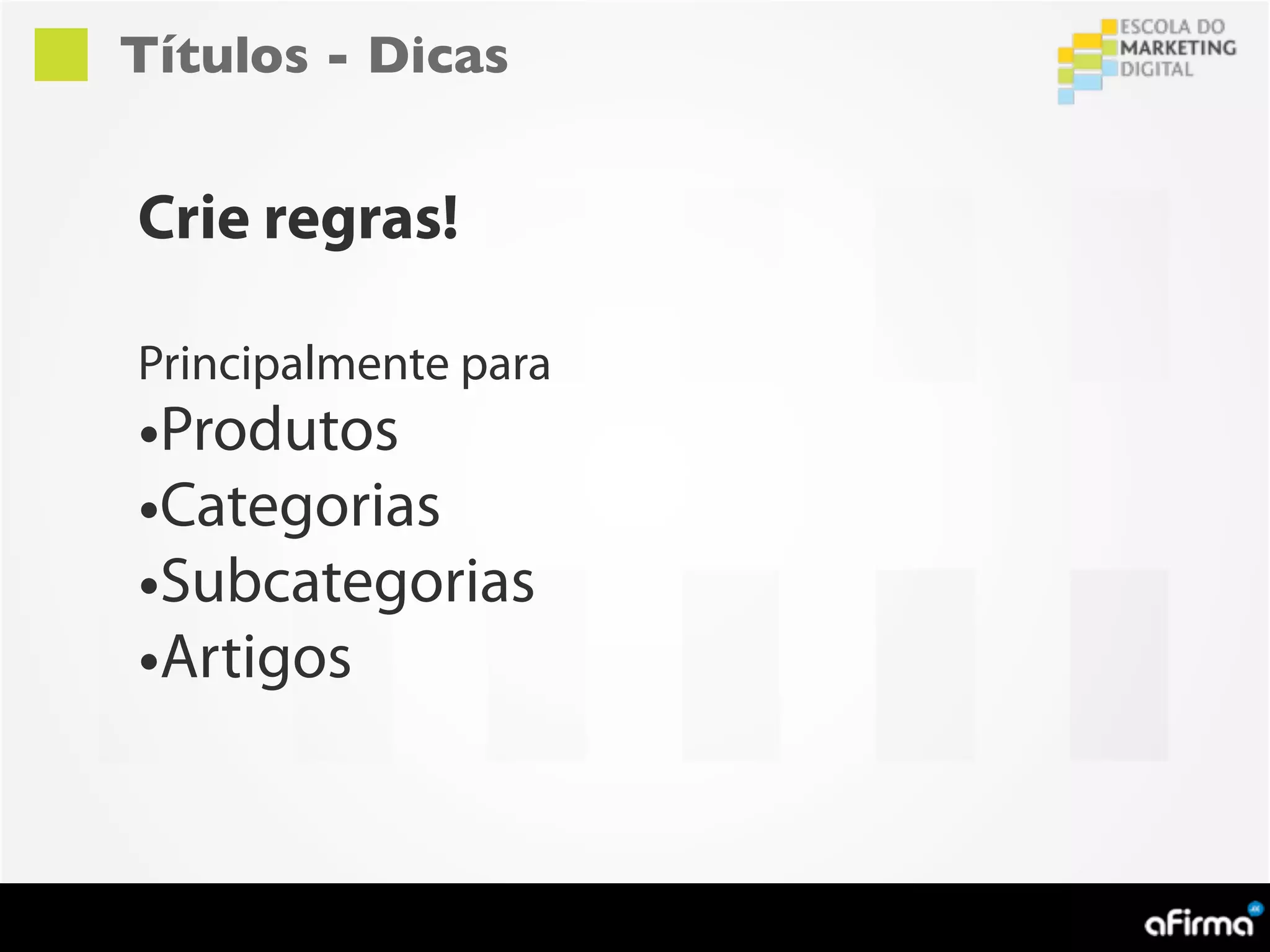 Títulos - Dicas


Crie regras!

Principalmente para
•Produtos
•Categorias
•Subcategorias
•Artigos
 