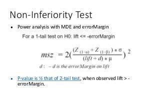 Non-Inferiority Test
● P-value is ½ that of 2-tail test, when observed lift > -
errorMargin.
● Power analysis with MDE and errorMargin
 