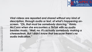 11
https://www.theverge.com/2021/7/30/22587544/in
stagram-twitter-tiktok-accessibility-blind-low-vision
Viral videos are reposted and shared without any kind of
description, through audio or text, of what’s happening on-
screen. “Oh, that must be somebody dancing,” thinks
McCann when she encounters a TikTok with no audio
besides music. “Well, no, it’s actually somebody making a
cheesesteak. But I didn’t know that because there’s no
audio indication.”
 