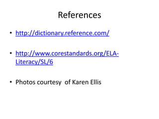 References
• http://dictionary.reference.com/
• http://www.corestandards.org/ELALiteracy/SL/6
• Photos courtesy of Karen Ellis

 