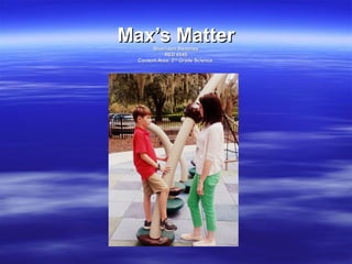 Max’s MatterMax’s MatterSherridon SweeneySherridon Sweeney
RED 6545RED 6545
Content Area: 2Content Area: 2ndnd
Grade ScienceGrade Science
 