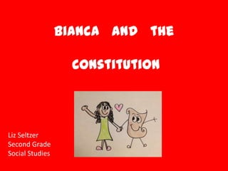 Bianca and the
Constitution
Liz Seltzer
Second Grade
Social Studies
 