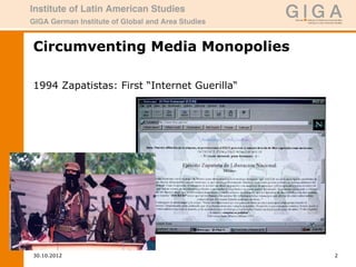 Circumventing Media Monopolies

1994 Zapatistas: First “Internet Guerilla“




30.10.2012                                   2
 