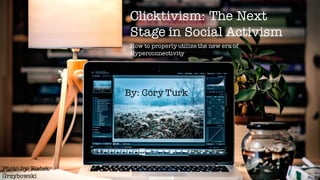 Clicktivism: The Next
Stage in Social Activism
How to properly utilize the new era of
Hyperconnectivity
By: Cory Turk
Photo by: Radek
Grzybowski
 