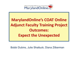 MarylandOnline’s COAT Online
Adjunct Faculty Training Project
          Outcomes:
    Expect the Unexpected

Bobbi Dubins, Julie Shattuck, Diana Zilberman
 