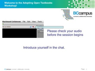 Page |BCcampus | connect. collaborate. innovate.
Welcome to the Adopting Open Textbooks
Workshop!
1
Please check your audio
before the session begins
Introduce yourself in the chat.
 