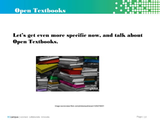 Page |BCcampus | connect. collaborate. innovate. 13
Let’s get even more specific now, and talk about
Open Textbooks.
Open Textbooks
Image source: www.flickr.com/photos/austinevan/1225274637/
 