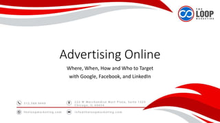 Advertising Online
Where, When, How and Who to Target
with Google, Facebook, and LinkedIn
 