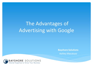 The Advantages of
Advertising with Google


                Bayshore Solutions
                 Ashley Macaluso
 