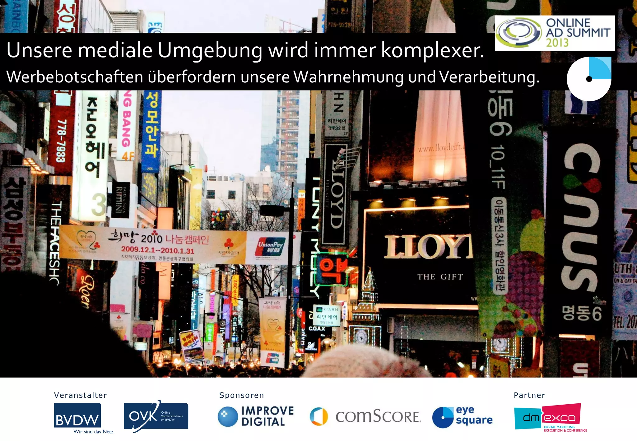 Unsere mediale Umgebung wird immer komplexer.
Werbebotschaften überfordern unsereWahrnehmung undVerarbeitung.
Veranstalter Sponsoren PartnerVeranstalter Sponsoren Partner
 