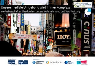 Unsere mediale Umgebung wird immer komplexer.
Werbebotschaften überfordern unsereWahrnehmung undVerarbeitung.
Veranstalter Sponsoren PartnerVeranstalter Sponsoren Partner
 