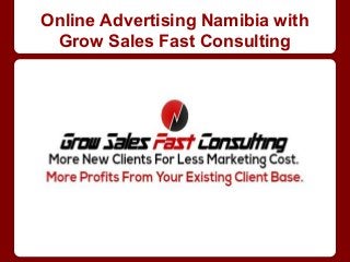 Online Advertising Namibia with
Grow Sales Fast Consulting
 