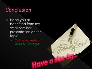ConclusionHope you all benefited from my small seminar presentation on the topicOnline Advertising:Issues & StrategiesHave a nice day…