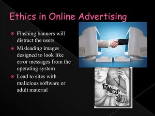 Ethics in Online AdvertisingFlashing banners will distract the usersMisleading images designed to look like error messages from the operating systemLead to sites with malicious software or adult material