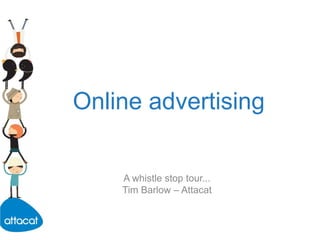Online advertising A whistle stop tour... Tim Barlow – Attacat 