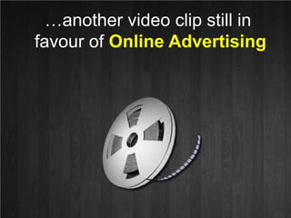 …another video clip still in <br />favour of Online Advertising<br />