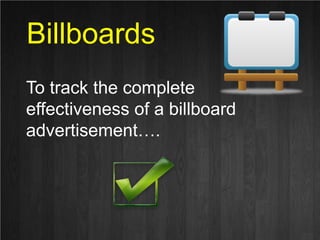 Billboards<br />To track the complete <br />effectiveness of a billboard <br />advertisement….<br />