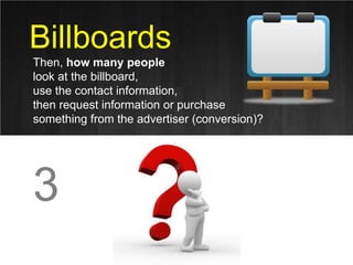 Billboards<br />Then, how many people <br />look at the billboard, <br />use the contact information, <br />then request i...
