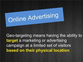 Online Advertising<br />Geo-targeting means having the ability to target a marketing or advertising campaign at a limited ...