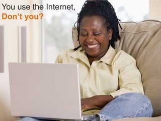 You use the Internet,<br />Don’t you?<br />