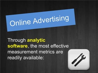 Online Advertising<br />Through analytic software, the most effective measurement metrics are readily available: <br />