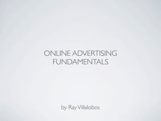 ONLINE ADVERTISING
 FUNDAMENTALS




    by Ray Villalobos
 