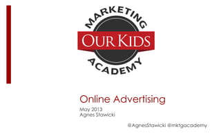 Online Advertising
May 2013
Agnes Stawicki
@AgnesStawicki @mktgacademy
 