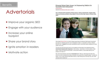  Improve your organic SEO
 Engage with your audience
 Increase your online
footprint
 Share your brand story
 Ignite emotion in readers
 Motivate action
Advertorials
Benefits
 
