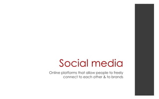 Social media
Online platforms that allow people to freely
connect to each other & to brands
 