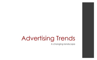 Advertising Trends
A changing landscape
 