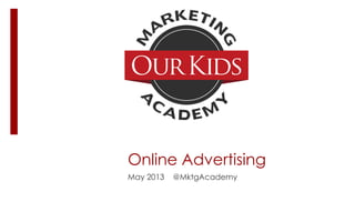 Online Advertising
May 2013 @MktgAcademy
 