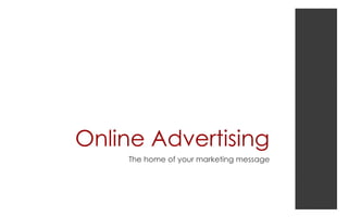 Online Advertising
The home of your marketing message
 