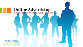 Online Advertising

Effective Way to reach right audience

Renzil D’cruz
http://about.me/renzilde
http://linkedin.com/in/renzilde

 