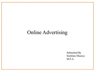 Online Advertising
Submitted By
Snehlata Maurya
M.F.A.
 