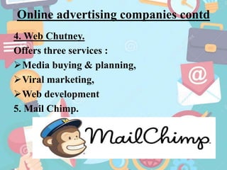 Online advertising companies contd
4. Web Chutney.
Offers three services :
Media buying & planning,
Viral marketing,
Web development
5. Mail Chimp.
 