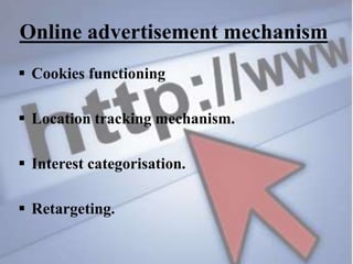 Online advertisement mechanism
 Cookies functioning
 Location tracking mechanism.
 Interest categorisation.
 Retargeting.
 