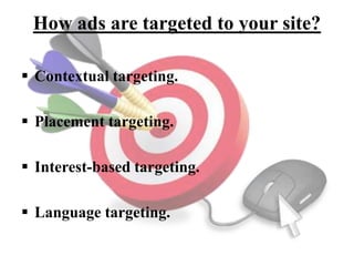 How ads are targeted to your site?
 Contextual targeting.
 Placement targeting.
 Interest-based targeting.
 Language targeting.
 
