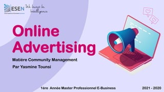 Online
Advertising
1ére Année Master Professionnel E-Business 2021 - 2020
Matiére Community Management
Par Yasmine Tounsi
 