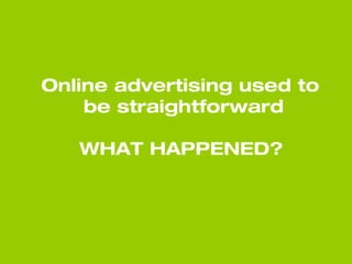 Online advertising used to
be straightforward
WHAT HAPPENED?
 