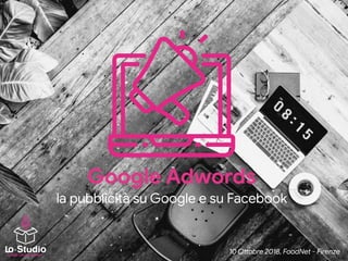 Google Adwords

la pubblicità su Google e su Facebook
10 O%obre 2018, FoodNet - Firenze{YOUR} DIGITAL AGENCY
 