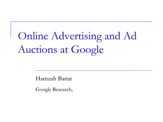 Online Advertising and Ad
Auctions at Google
Hamzah Banat
Google Research,
 