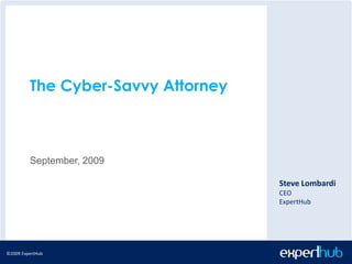 ©2009 ExpertHub©2009 ExpertHub
The Cyber-Savvy Attorney
September, 2009
Steve Lombardi
CEO
ExpertHub
 